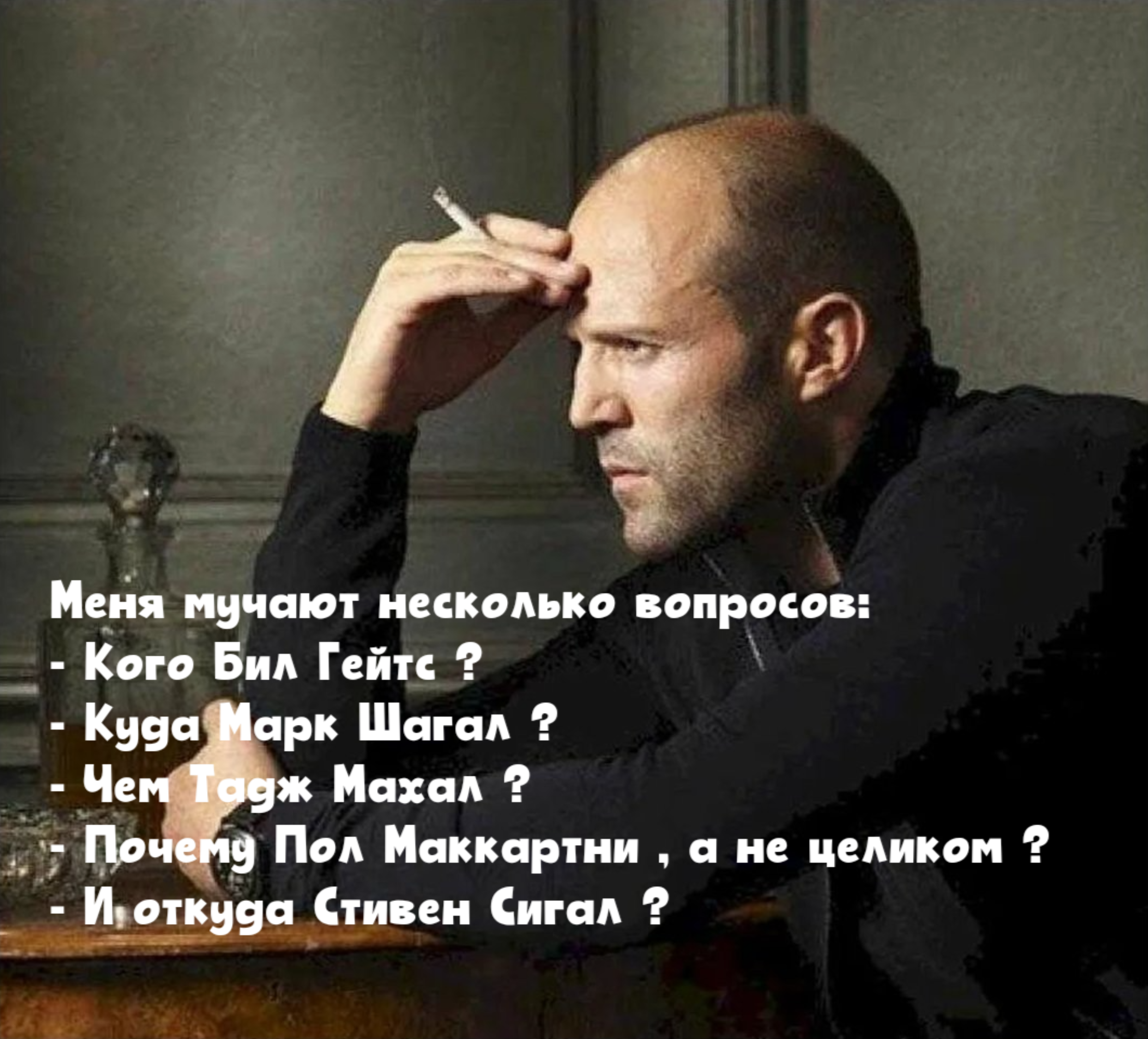 Меня мучают несколько вопросов: - Кого Бил Гейтс ? - Куда Марк Шагал ? - Чем Тадж Махал ? Почему Пол Маккартни , а не целиком ? - И откуда Стивен Сигал ?