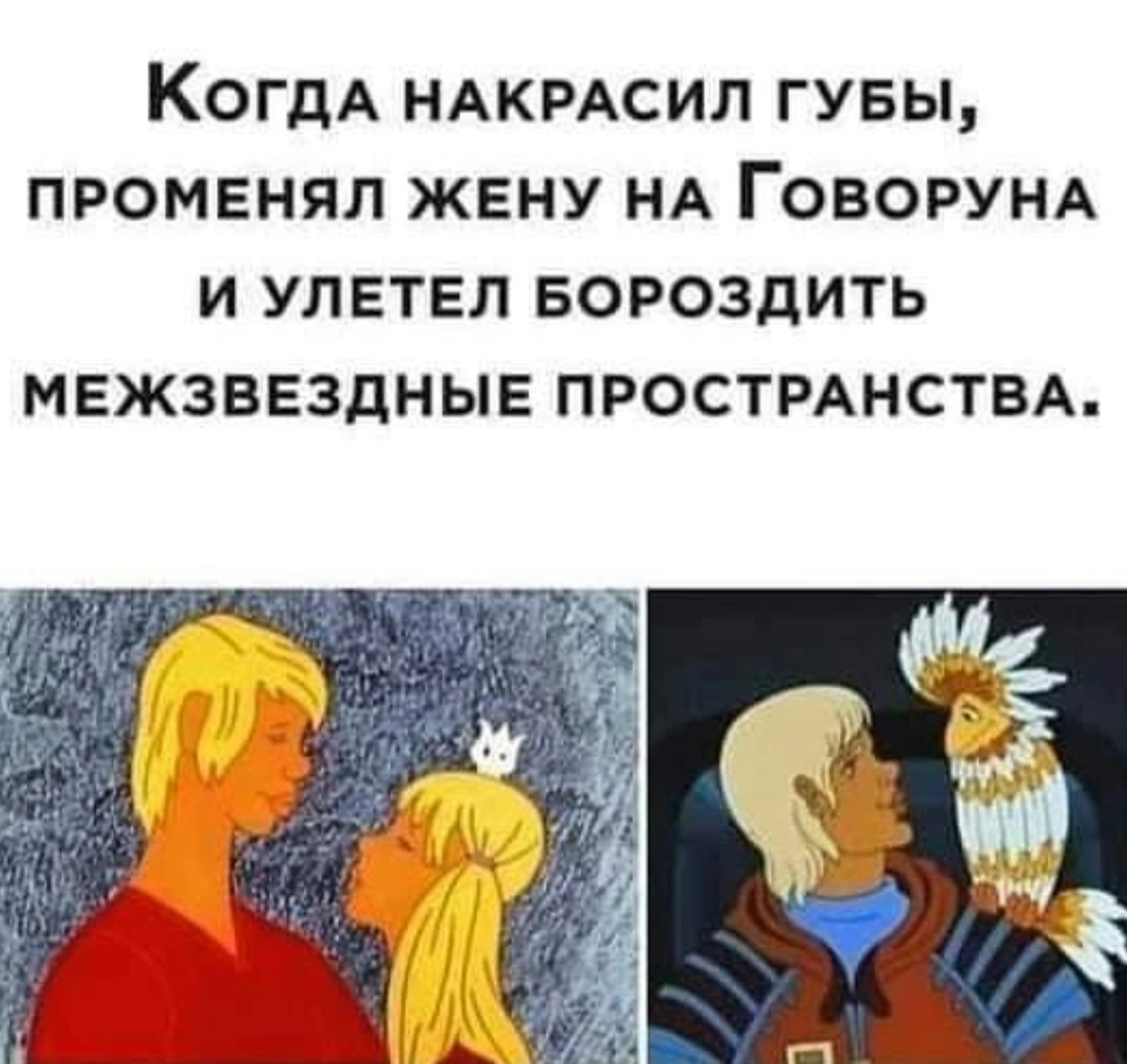 КогДА НАКРАСил ГУБЫ, ПРОМЕНЯЛ ЖЕНУ НА ГОВОРУНА И УЛЕТЕЛ БОРОЗДИТЬ МЕЖЗВЕЗДНЫЕ ПРОСТРАНСТВА.